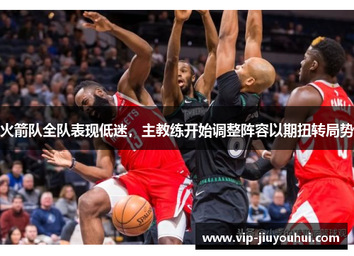 火箭队全队表现低迷,主教练开始调整阵容以期扭转局势