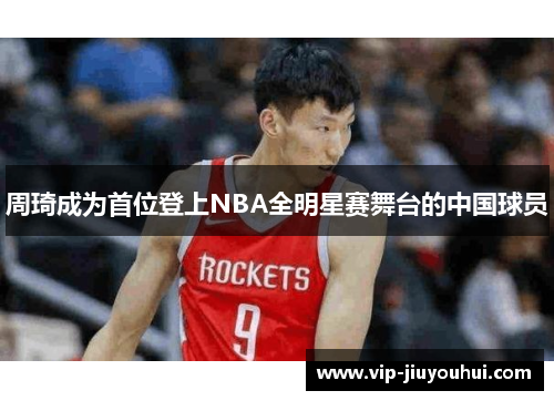 周琦成为首位登上NBA全明星赛舞台的中国球员