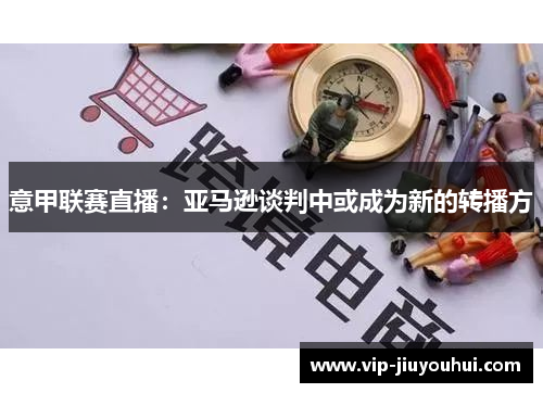 意甲联赛直播:亚马逊谈判中或成为新的转播方