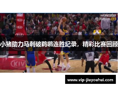 小猪助力马刺破鹈鹕连胜纪录,精彩比赛回顾