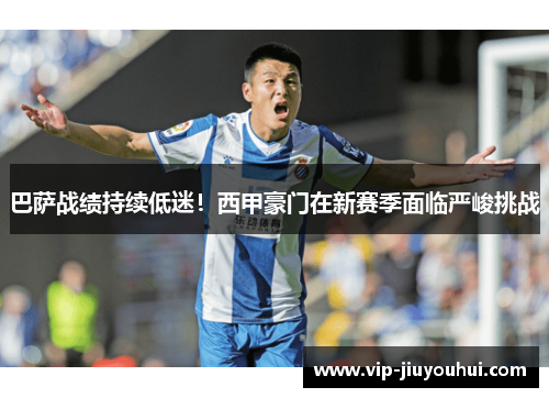 巴萨战绩持续低迷!西甲豪门在新赛季面临严峻挑战