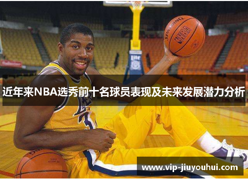 近年来NBA选秀前十名球员表现及未来发展潜力分析