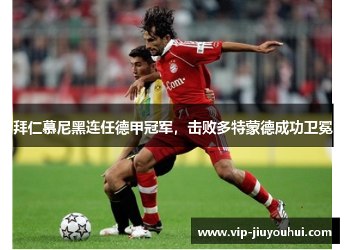 拜仁慕尼黑连任德甲冠军,击败多特蒙德成功卫冕