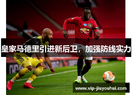 皇家马德里引进新后卫,加强防线实力