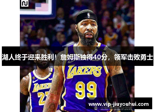 湖人终于迎来胜利!詹姆斯独得40分,领军击败勇士