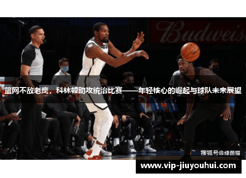 篮网不敌老鹰,科林顿助攻统治比赛——年轻核心的崛起与球队未来展望