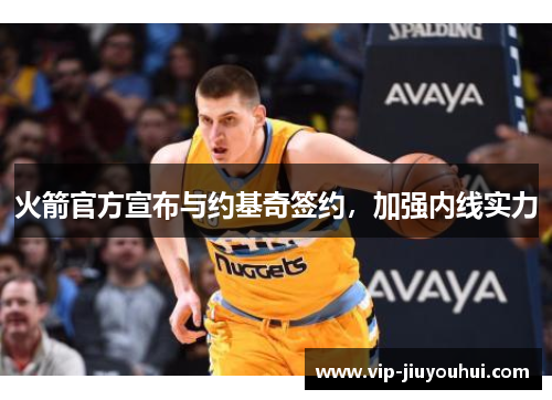 火箭官方宣布与约基奇签约,加强内线实力