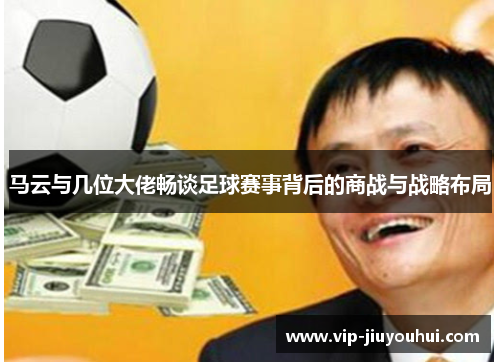 马云与几位大佬畅谈足球赛事背后的商战与战略布局