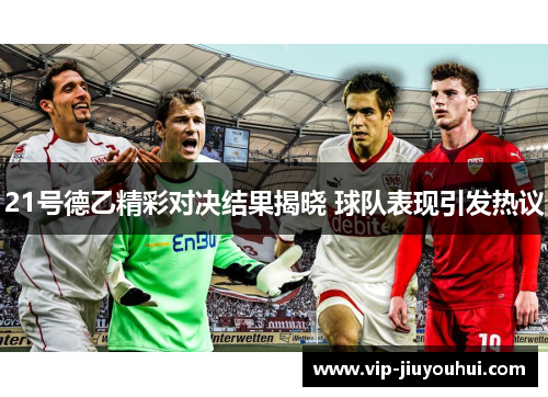 21号德乙精彩对决结果揭晓 球队表现引发热议