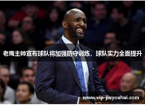老鹰主帅宣布球队将加强防守训练,球队实力全面提升