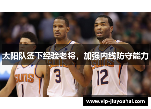 太阳队签下经验老将,加强内线防守能力