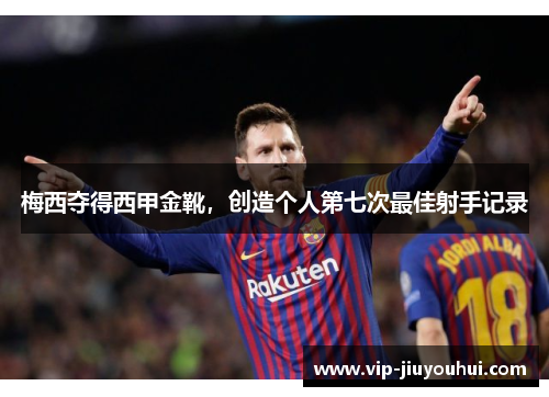 梅西夺得西甲金靴,创造个人第七次最佳射手记录