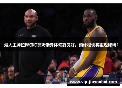 湖人主帅拉泽尔称詹姆斯身体恢复良好,预计很快将重返球场!