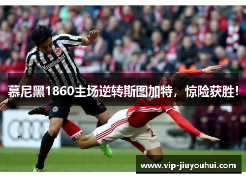 慕尼黑1860主场逆转斯图加特,惊险获胜!