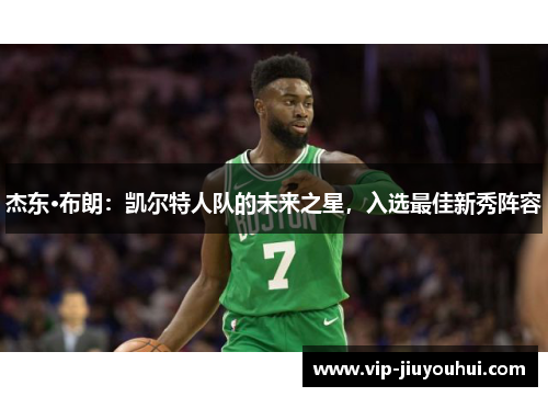 杰东·布朗:凯尔特人队的未来之星,入选最佳新秀阵容