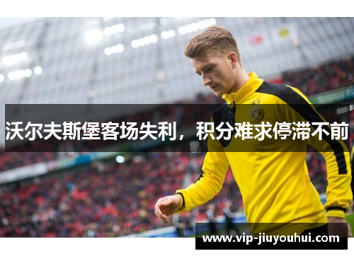 沃尔夫斯堡客场失利,积分难求停滞不前