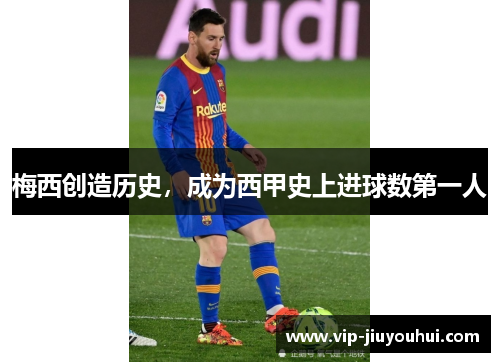 梅西创造历史,成为西甲史上进球数第一人