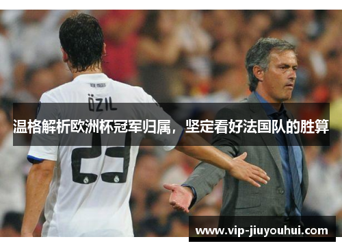 温格解析欧洲杯冠军归属，坚定看好法国队的胜算